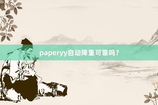 paperyy自动降重可靠吗？